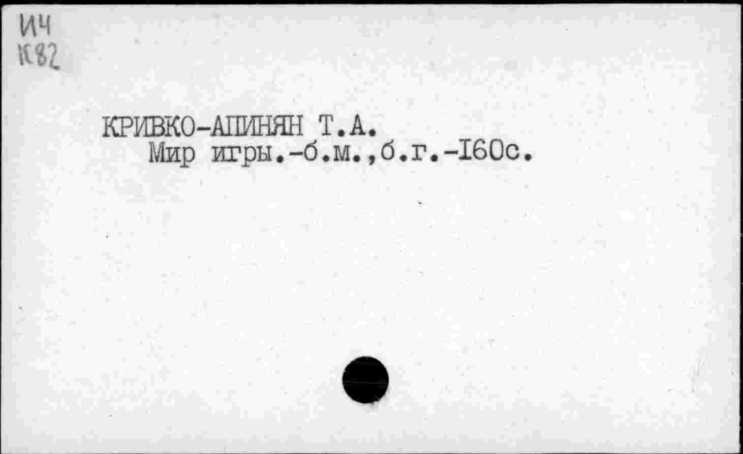 ﻿КРИВК0-А11ИНЯН T.А.
Мир игры.-б.м.,б.г,-160с.